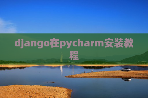 django在pycharm安装教程 django在pycharm安装教程