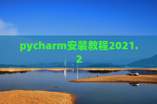 pycharm安装教程2021.2 pycharm安装教程2021.2