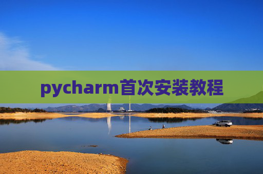 pycharm首次安装教程 pycharm首次安装教程
